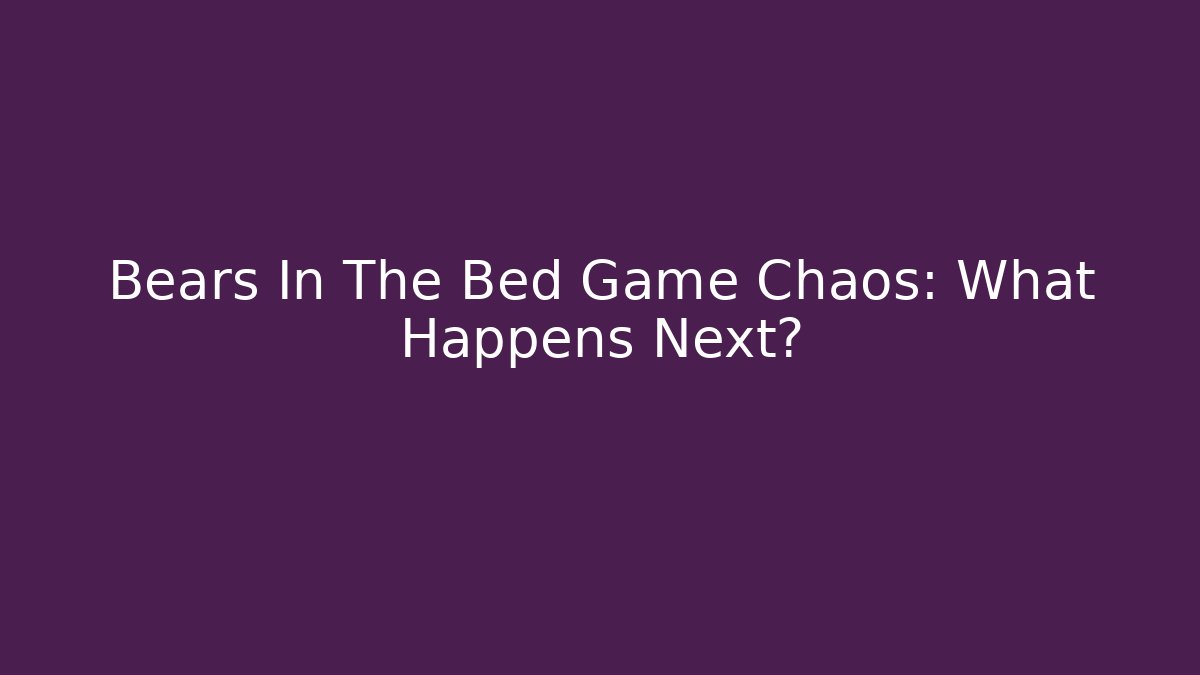 Bears In The Bed Game Chaos: What Happens Next?