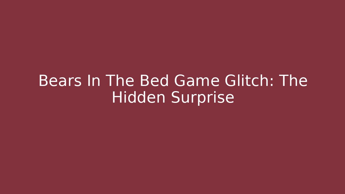 Bears In The Bed Game Glitch: The Hidden Surprise