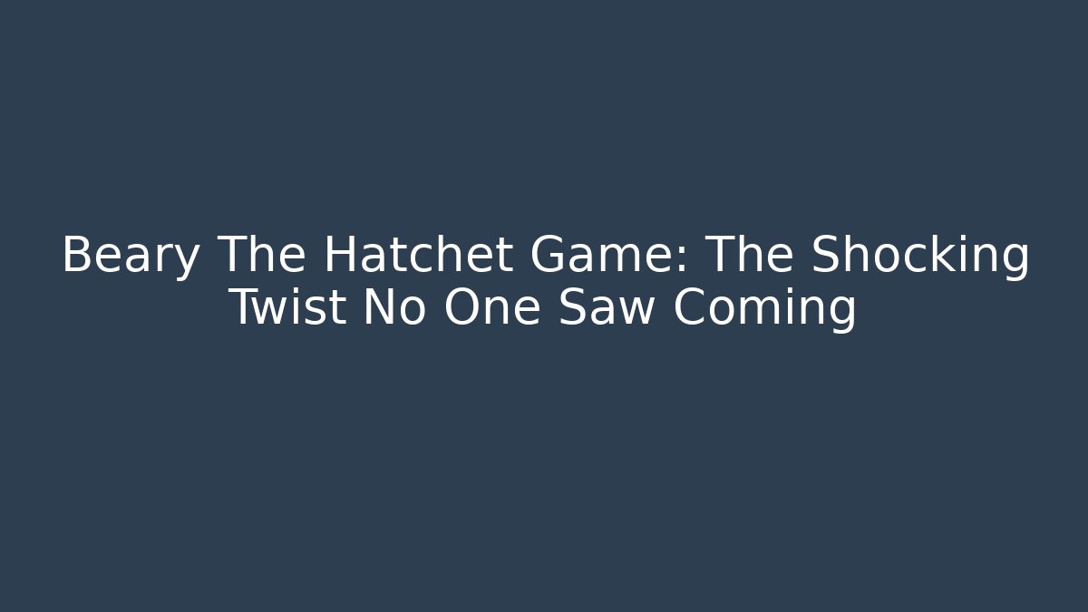 Beary The Hatchet Game: The Shocking Twist No One Saw Coming