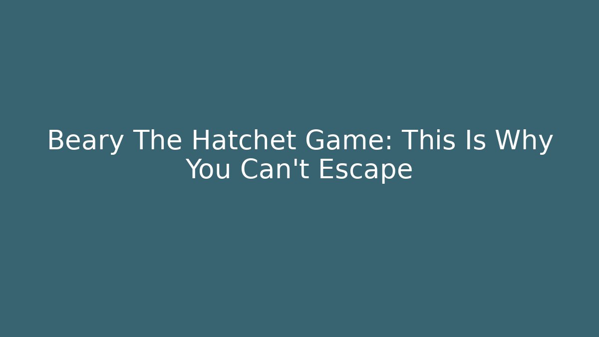 Beary The Hatchet Game: This Is Why You Can't Escape