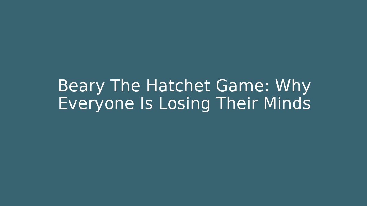 Beary The Hatchet Game: Why Everyone Is Losing Their Minds