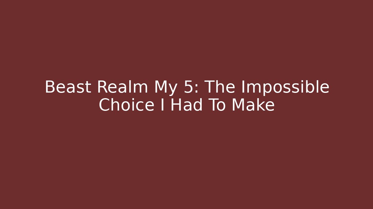 Beast Realm My 5: The Impossible Choice I Had To Make