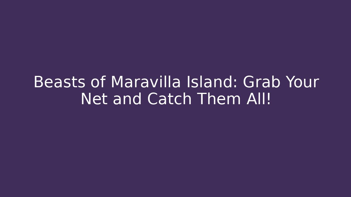 Beasts of Maravilla Island: Grab Your Net and Catch Them All!