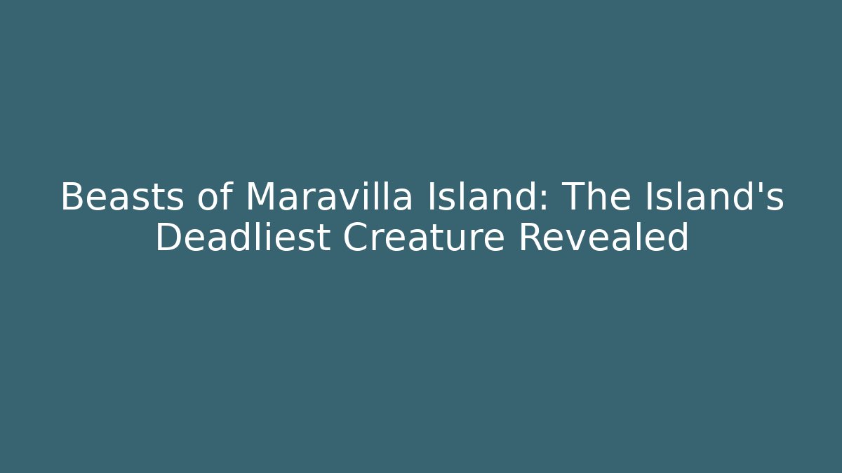 Beasts of Maravilla Island: The Island's Deadliest Creature Revealed