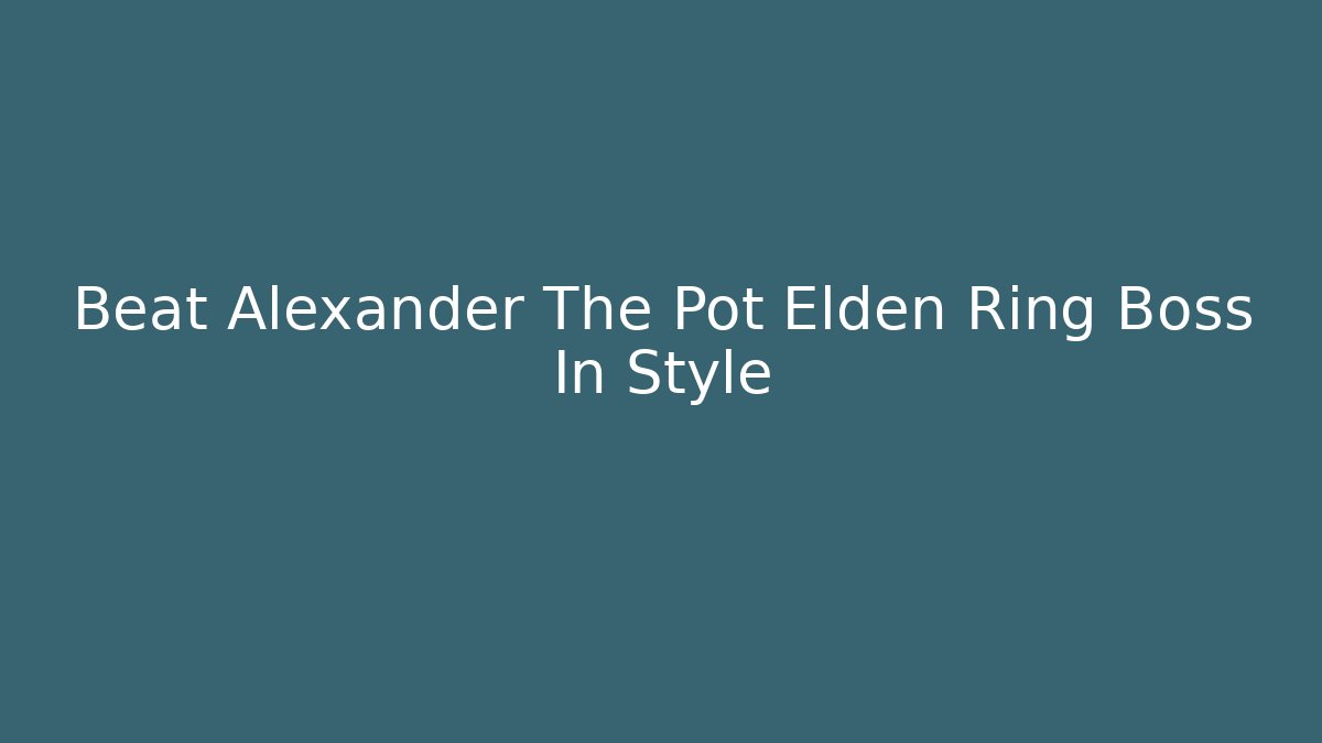 Beat Alexander The Pot Elden Ring Boss In Style