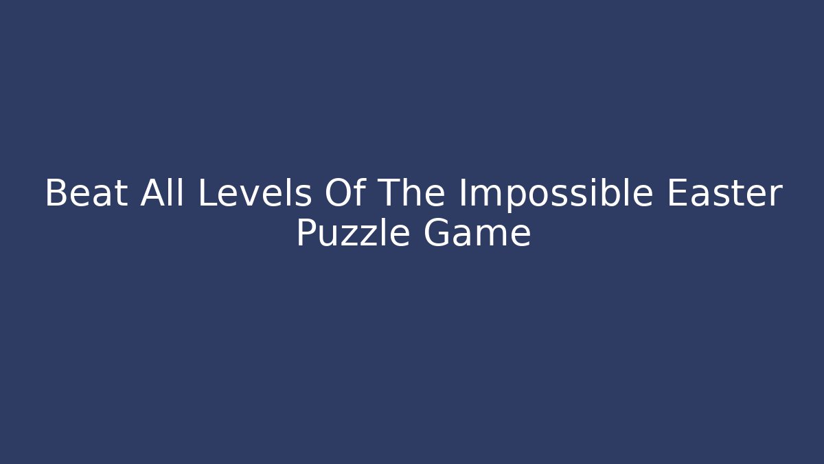 Beat All Levels Of The Impossible Easter Puzzle Game - Create More Assets