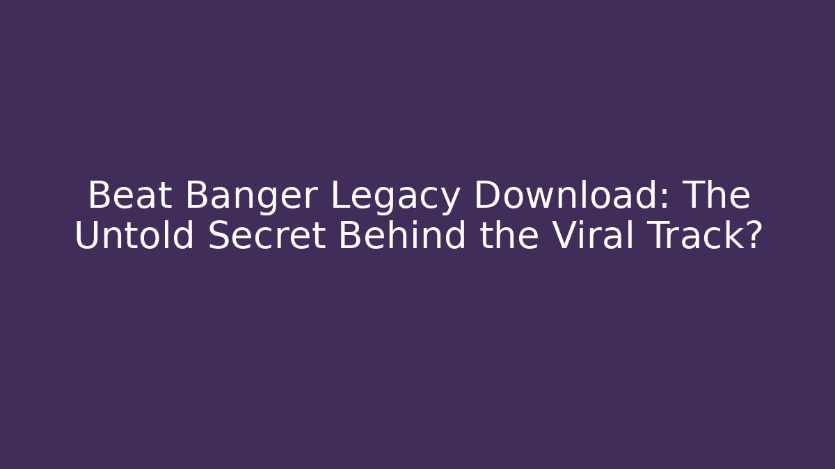 Beat Banger Legacy Download: The Untold Secret Behind the Viral Track?