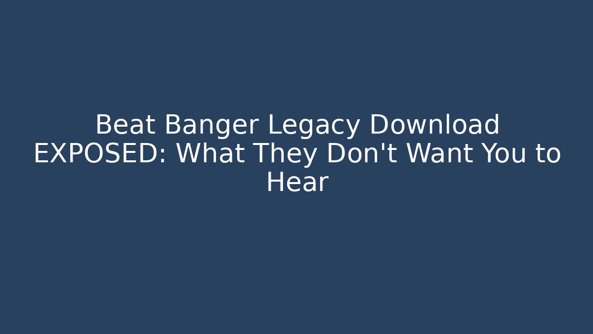Beat Banger Legacy Download EXPOSED: What They Don't Want You to Hear