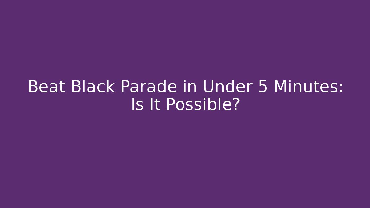 Beat Black Parade in Under 5 Minutes: Is It Possible?