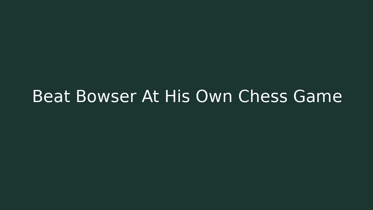 Beat Bowser At His Own Chess Game