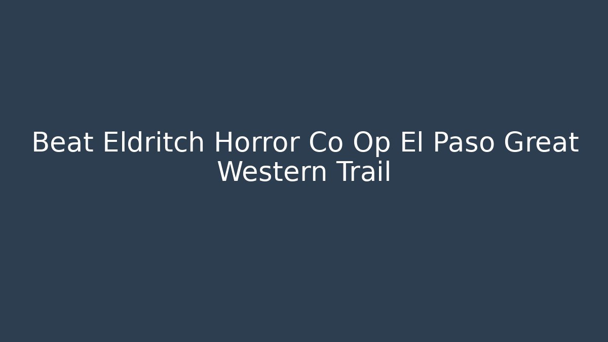 Beat Eldritch Horror Co Op El Paso Great Western Trail