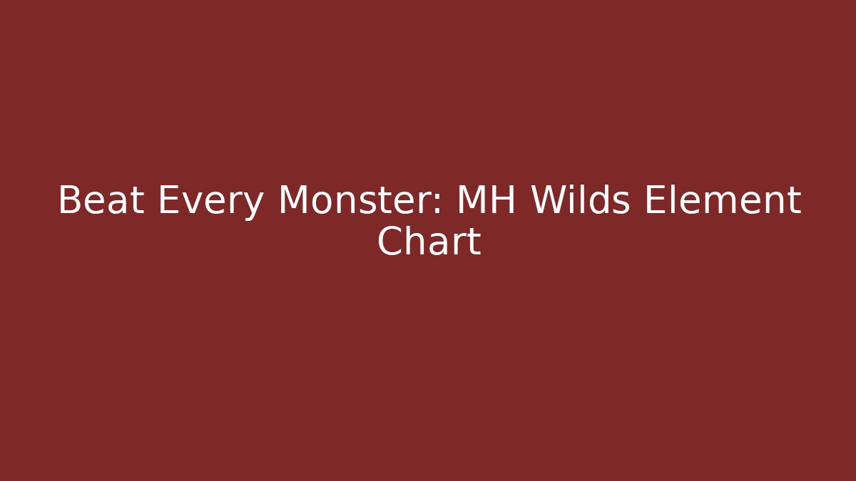 Beat Every Monster: MH Wilds Element Chart - Create More Assets