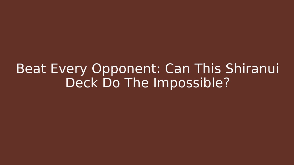 Beat Every Opponent: Can This Shiranui Deck Do The Impossible?