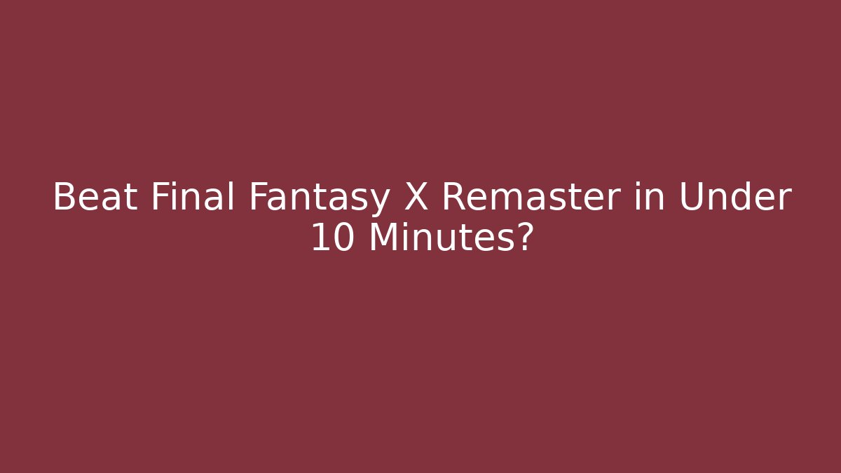 Beat Final Fantasy X Remaster in Under 10 Minutes?