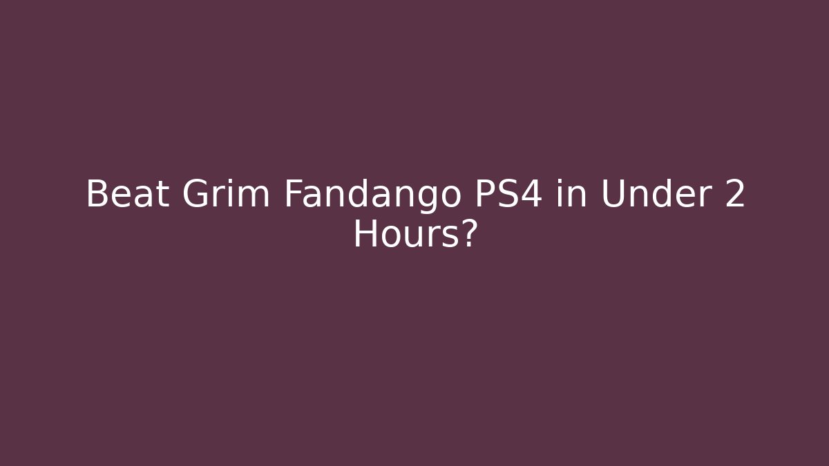 Beat Grim Fandango PS4 in Under 2 Hours?