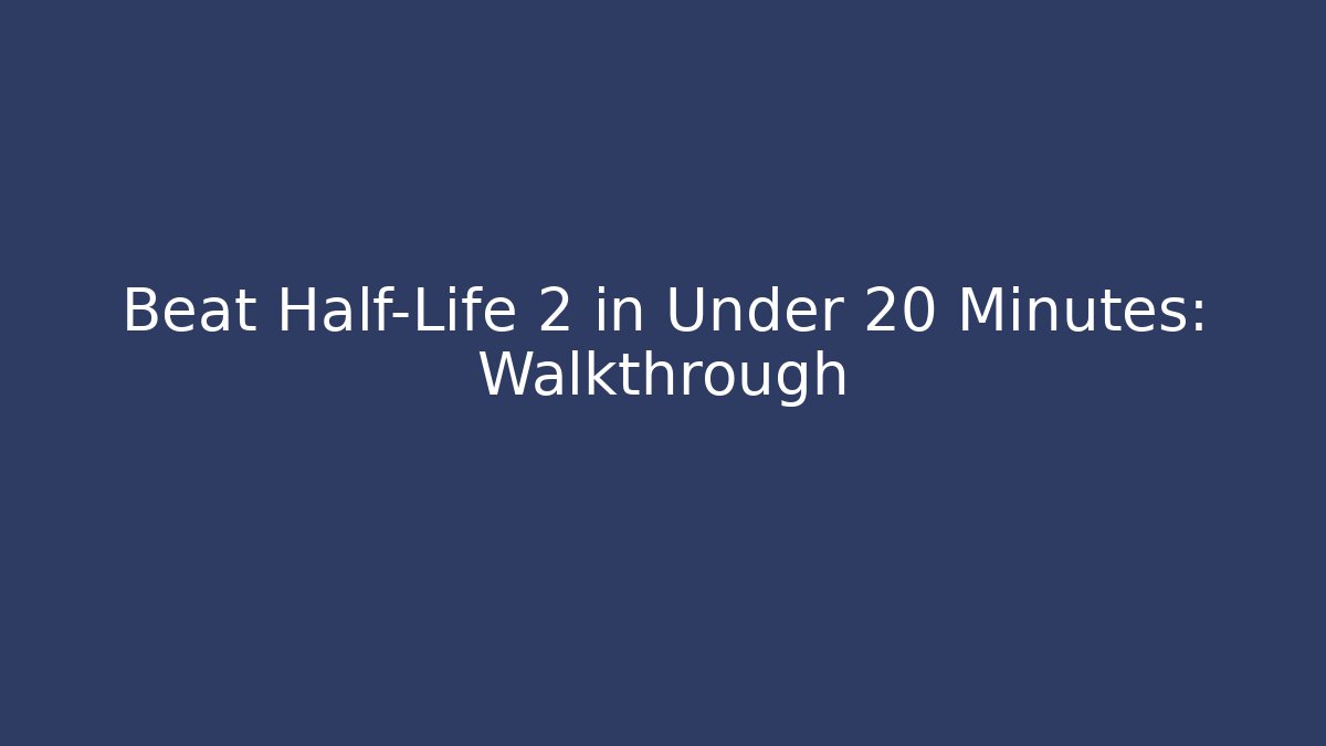 Beat Half-Life 2 in Under 20 Minutes: Walkthrough
