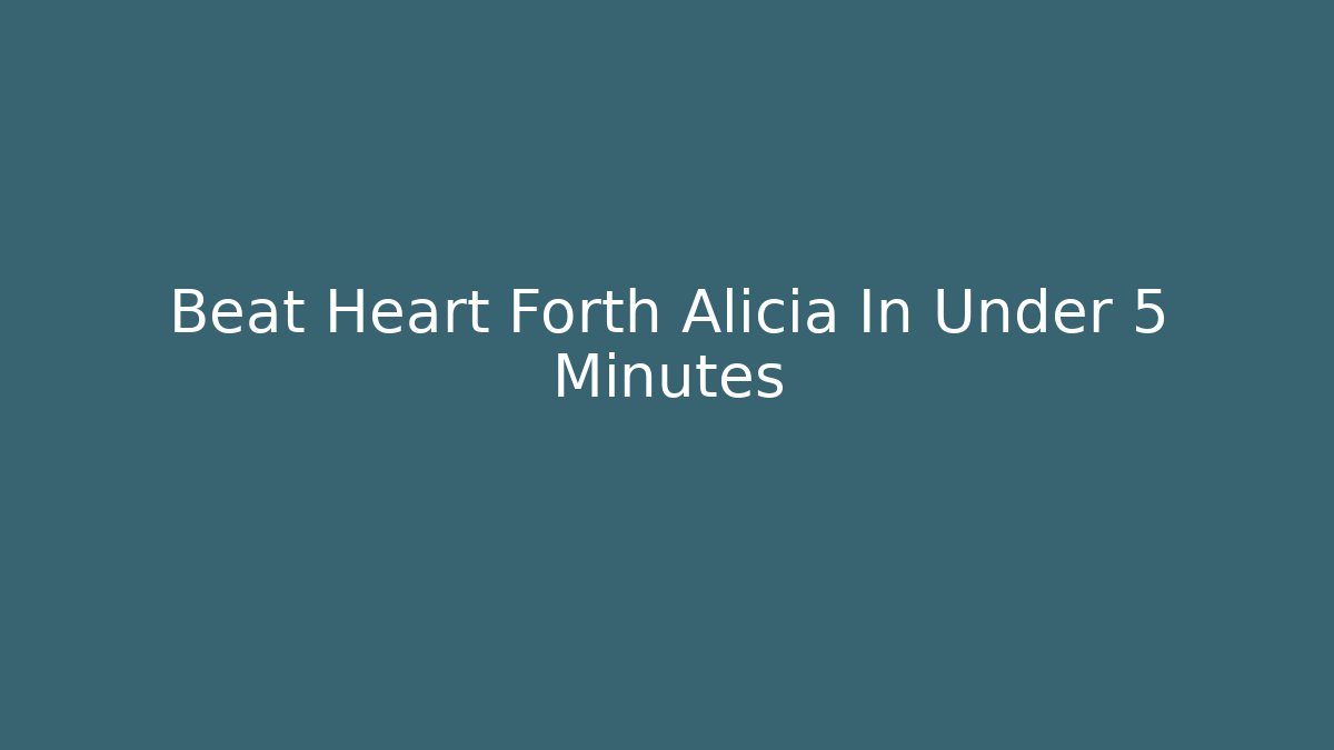 Beat Heart Forth Alicia In Under 5 Minutes