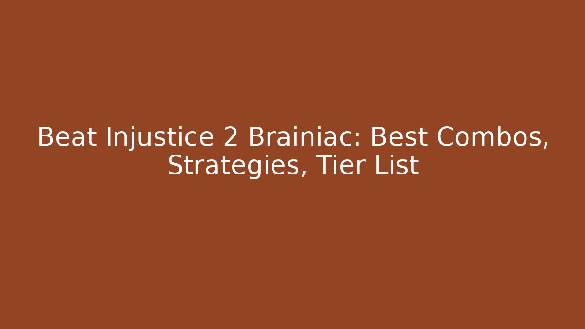 Beat Injustice 2 Brainiac: Best Combos, Strategies, Tier List
