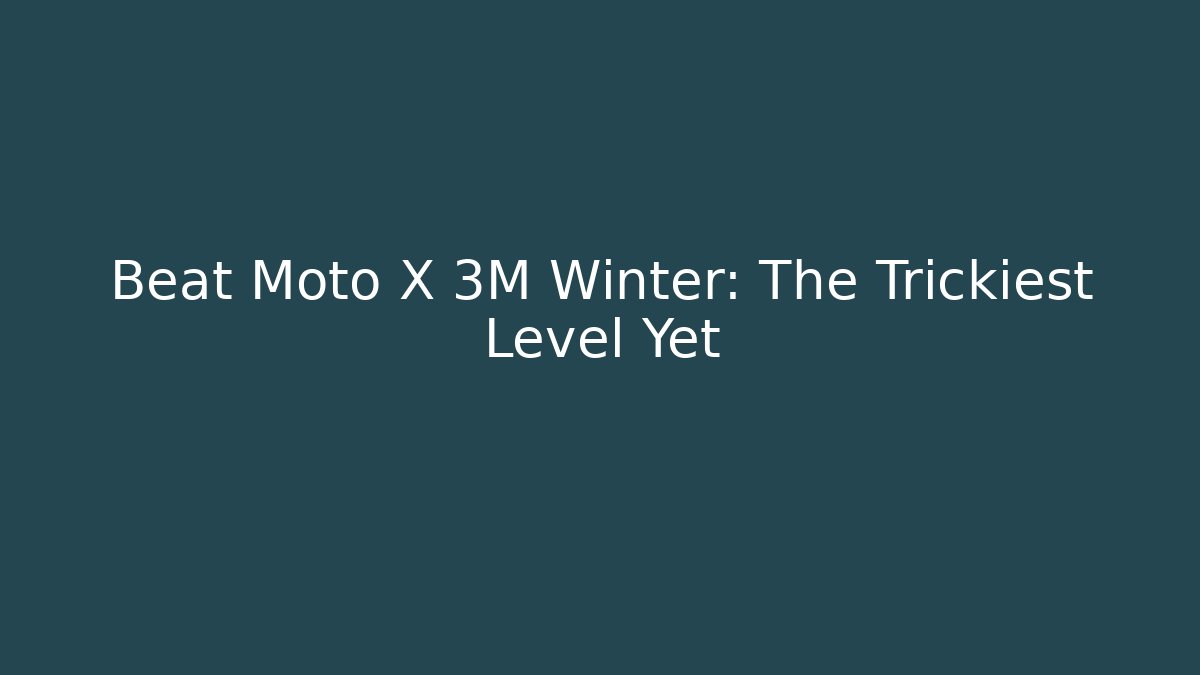 Beat Moto X 3M Winter: The Trickiest Level Yet - Create More Assets