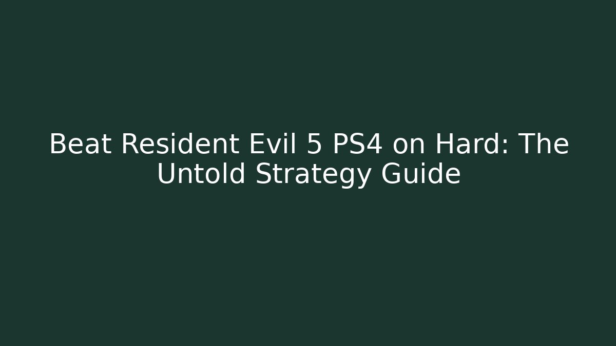 Beat Resident Evil 5 PS4 on Hard: The Untold Strategy Guide - Create More Assets