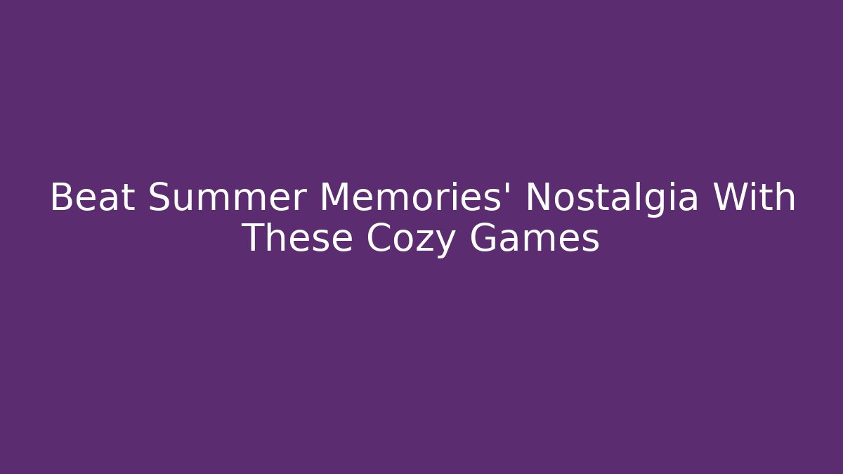 Beat Summer Memories' Nostalgia With These Cozy Games