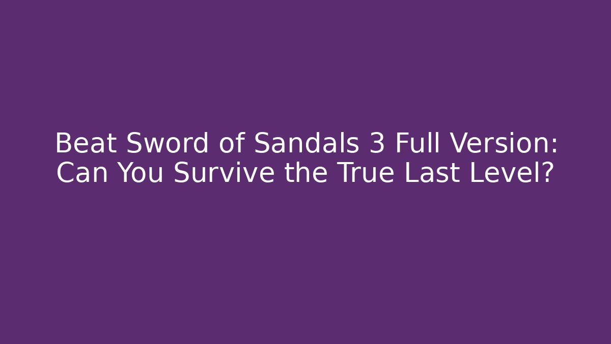Beat Sword of Sandals 3 Full Version: Can You Survive the True Last Level?