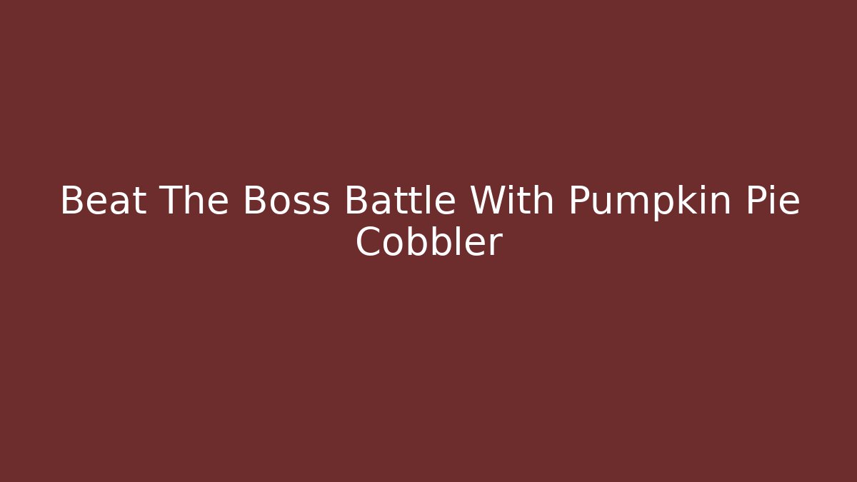Beat The Boss Battle With Pumpkin Pie Cobbler