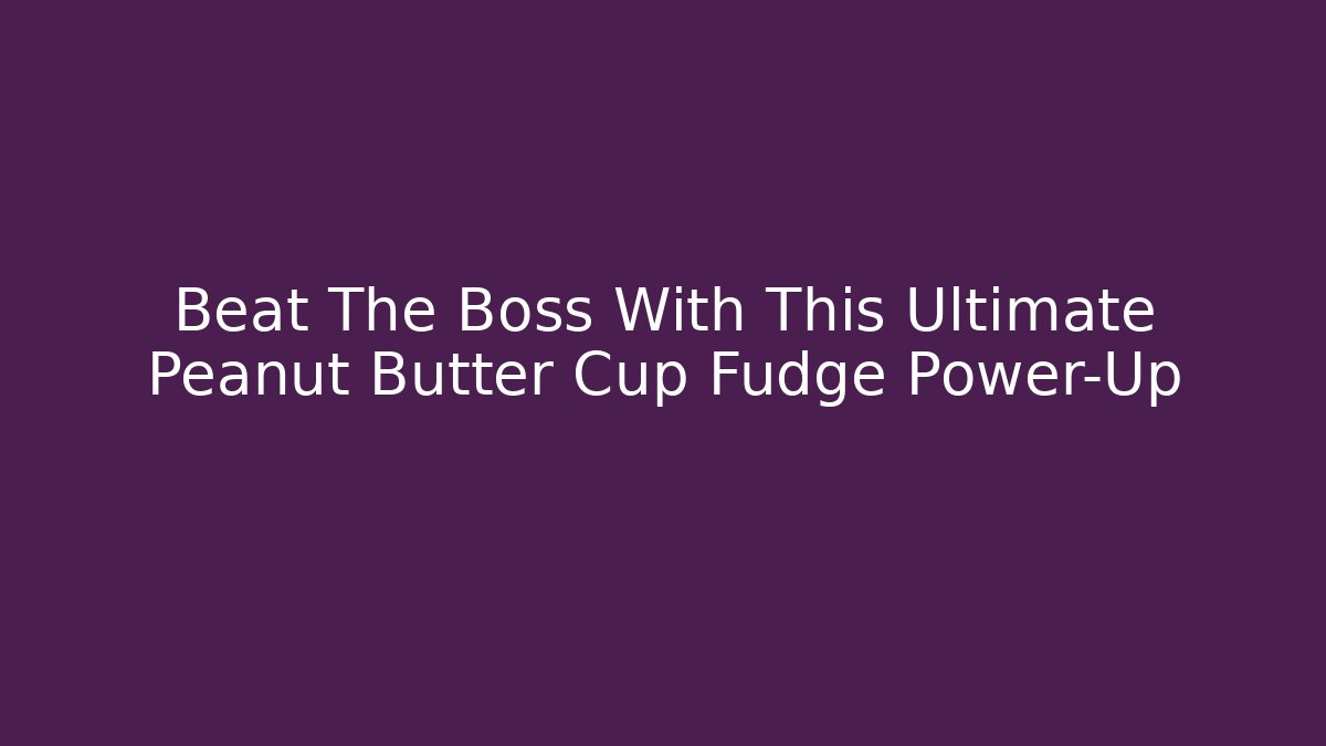Beat The Boss With This Ultimate Peanut Butter Cup Fudge Power-Up