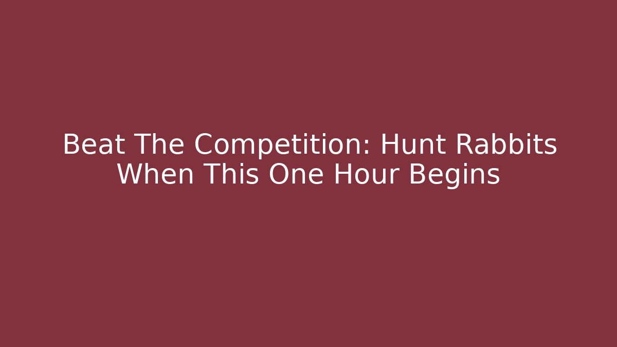 Beat The Competition: Hunt Rabbits When This One Hour Begins