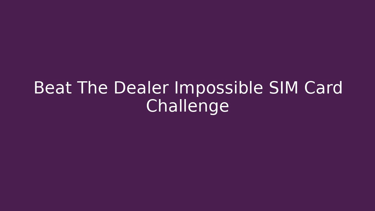 Beat The Dealer Impossible SIM Card Challenge