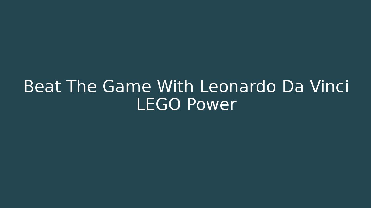 Beat The Game With Leonardo Da Vinci LEGO Power