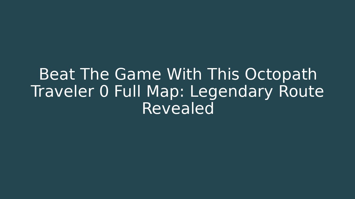 Beat The Game With This Octopath Traveler 0 Full Map: Legendary Route Revealed