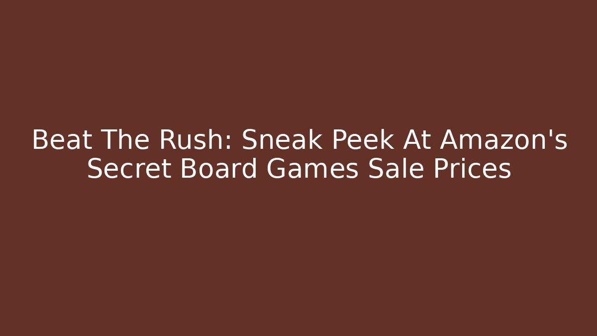 Beat The Rush: Sneak Peek At Amazon’s Secret Board Games Sale Prices