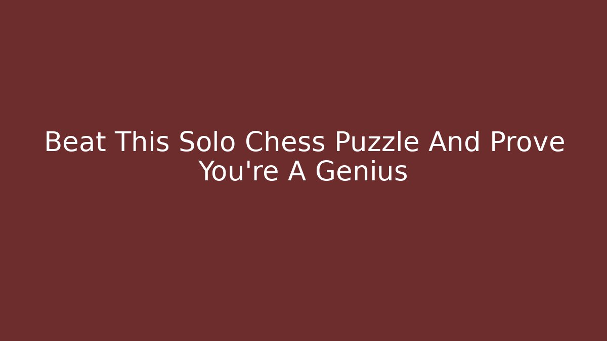 Beat This Solo Chess Puzzle And Prove You're A Genius