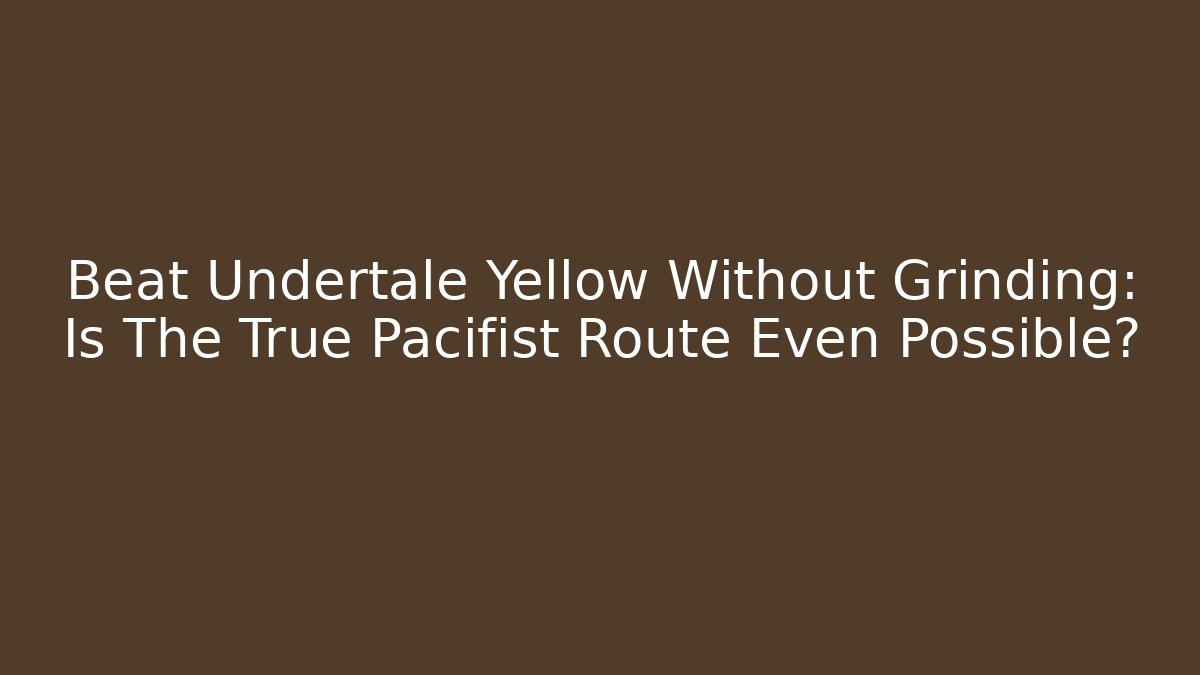 Beat Undertale Yellow Without Grinding: Is The True Pacifist Route Even Possible?