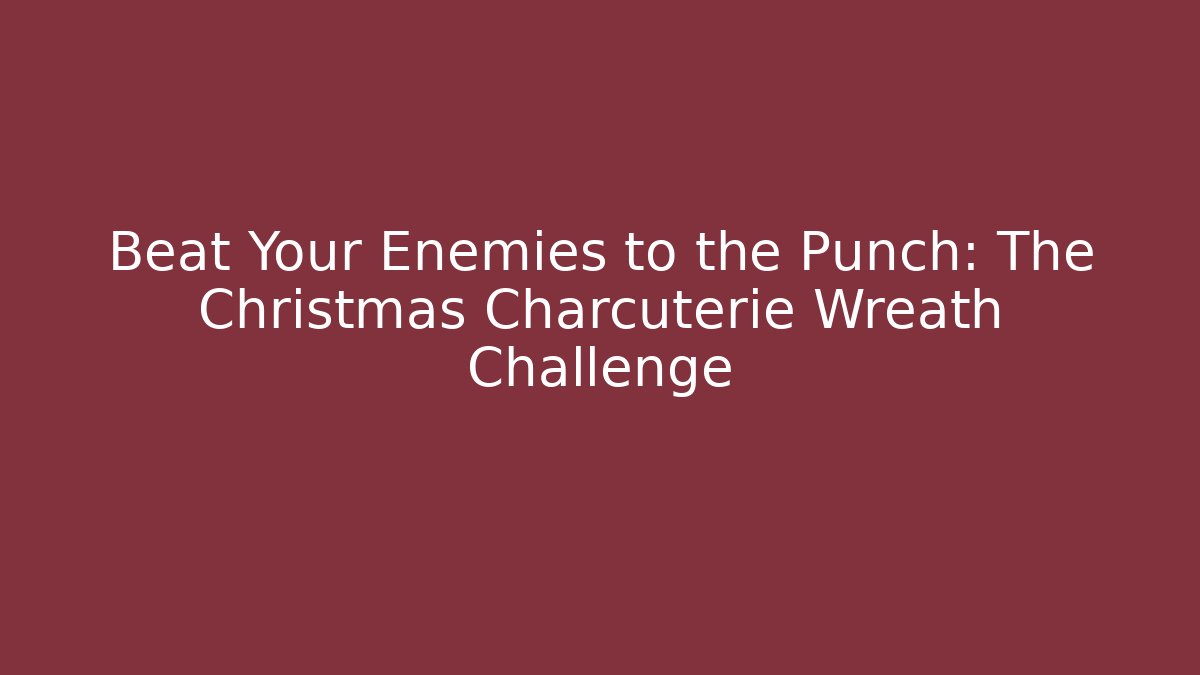 Beat Your Enemies to the Punch: The Christmas Charcuterie Wreath Challenge
