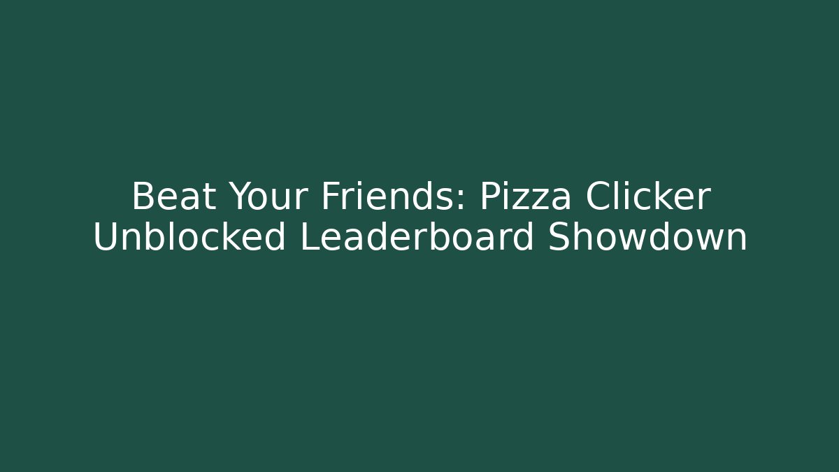 Beat Your Friends: Pizza Clicker Unblocked Leaderboard Showdown