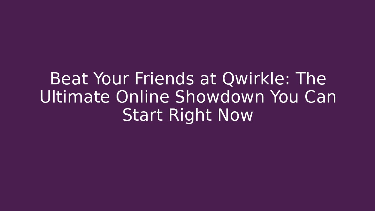 Beat Your Friends at Qwirkle: The Ultimate Online Showdown You Can Start Right Now
