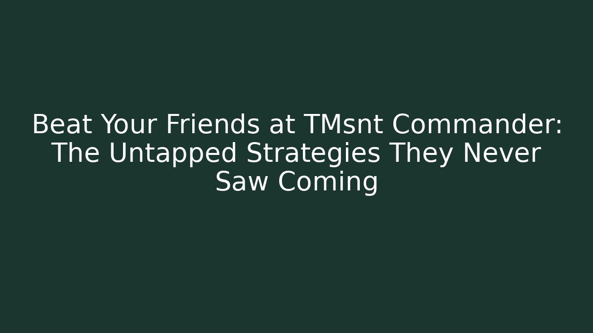 Beat Your Friends at TMsnt Commander: The Untapped Strategies They Never Saw Coming