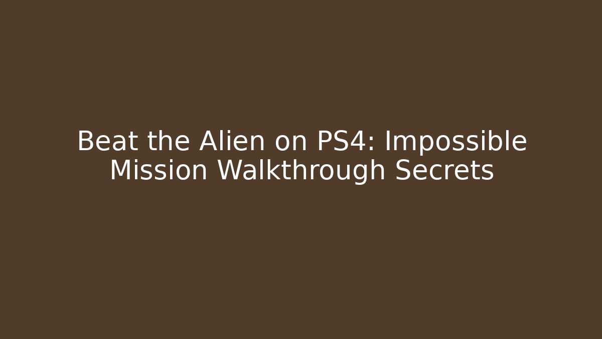Beat the Alien on PS4: Impossible Mission Walkthrough Secrets - Create More Assets