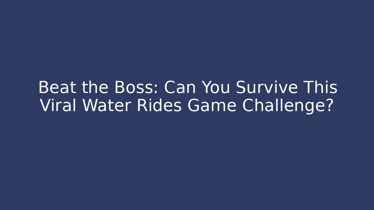 Beat the Boss: Can You Survive This Viral Water Rides Game Challenge?