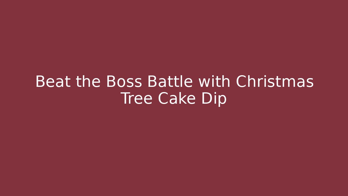 Beat the Boss Battle with Christmas Tree Cake Dip