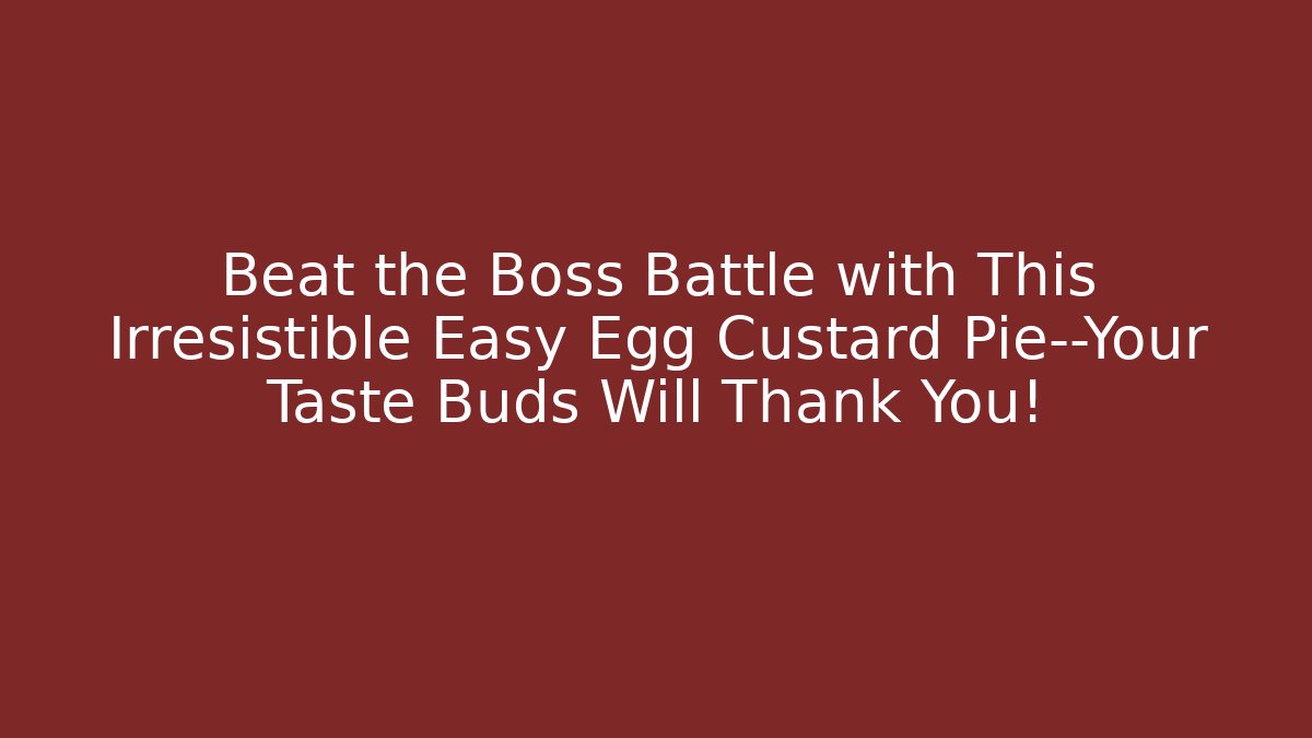 Beat the Boss Battle with This Irresistible Easy Egg Custard Pie—Your Taste Buds Will Thank You!