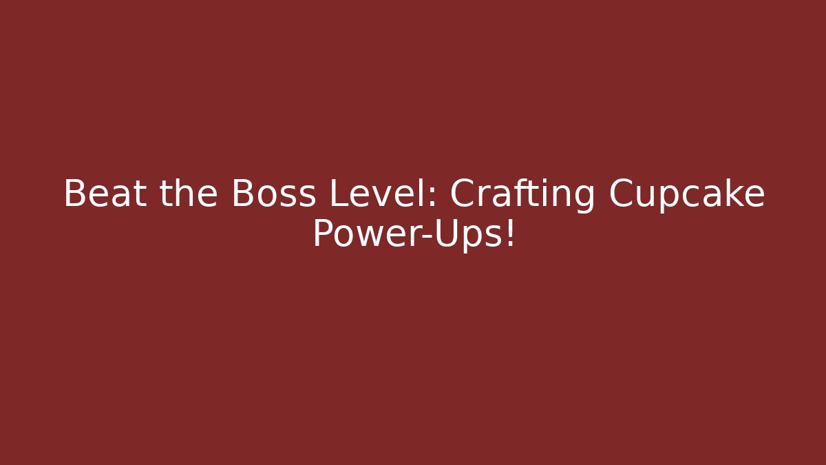 Beat the Boss Level: Crafting Cupcake Power-Ups!