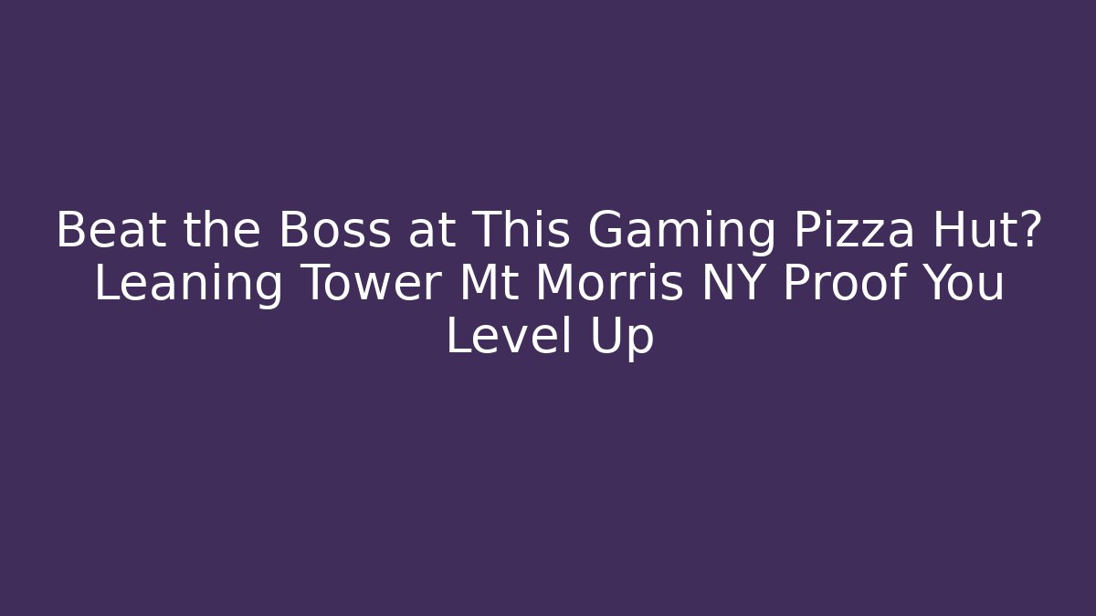 Beat the Boss at This Gaming Pizza Hut? Leaning Tower Mt Morris NY Proof You Level Up