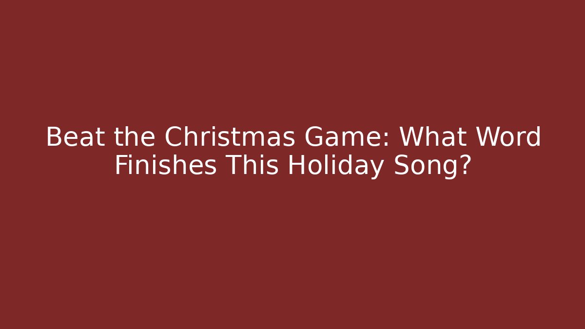 Beat the Christmas Game: What Word Finishes This Holiday Song?