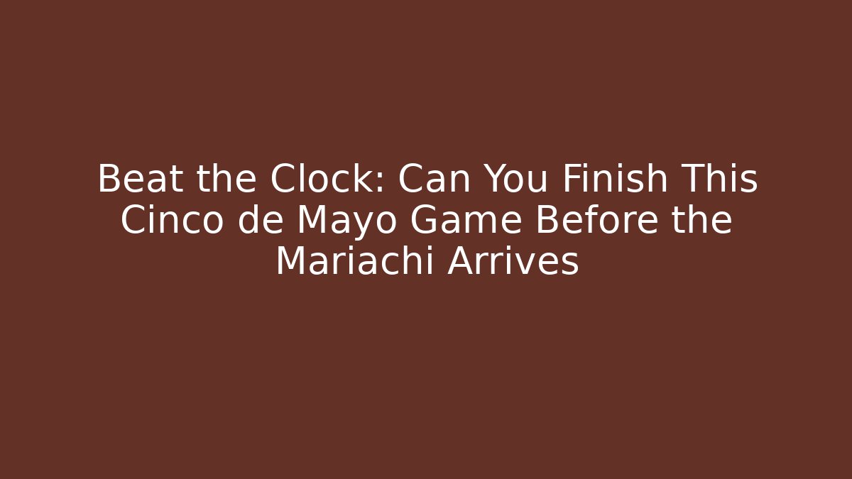Beat the Clock: Can You Finish This Cinco de Mayo Game Before the Mariachi Arrives