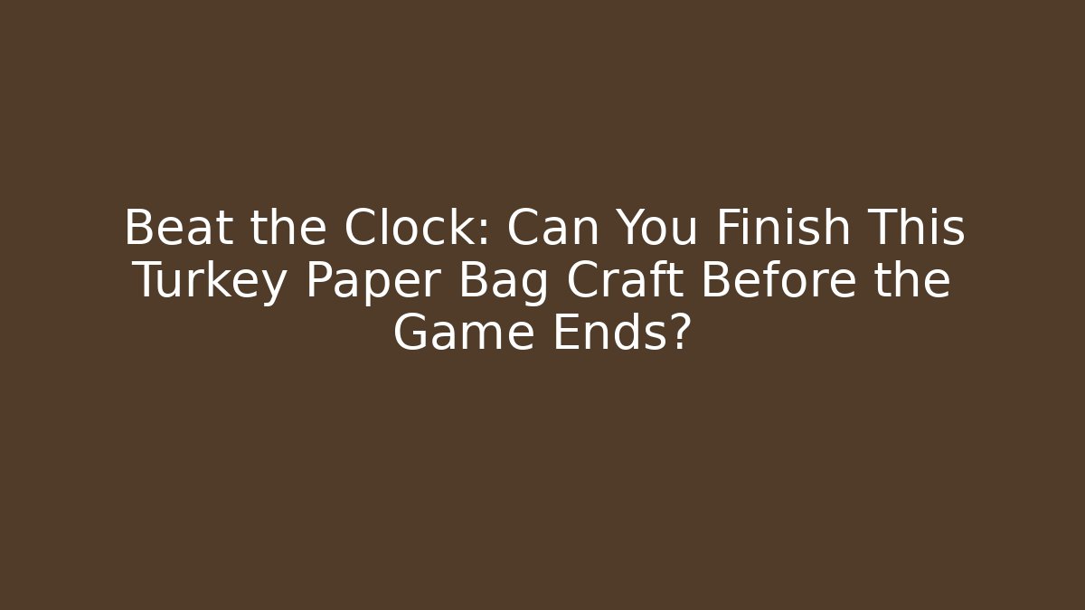 Beat the Clock: Can You Finish This Turkey Paper Bag Craft Before the Game Ends?