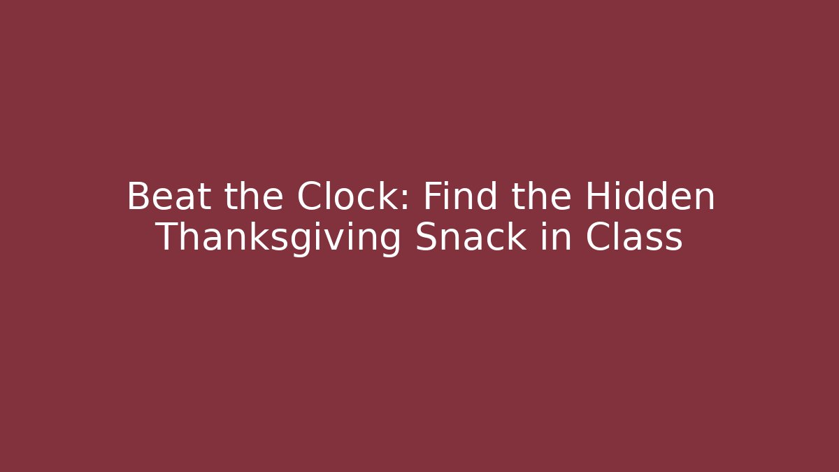 Beat the Clock: Find the Hidden Thanksgiving Snack in Class