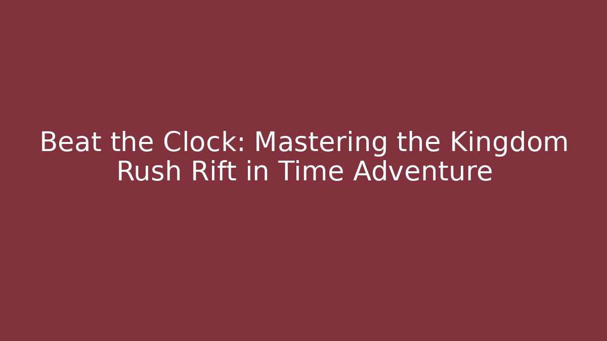 Beat the Clock: Mastering the Kingdom Rush Rift in Time Adventure